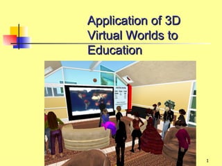 Application of 3D
Virtual Worlds to
Education




                    1
 