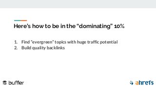 Here’s how to be in the “dominating” 10%
1. Find “evergreen” topics with huge traffic potential
2. Build quality backlinks
 