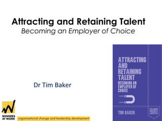 Attracting and Retaining Talent
Becoming an Employer of Choice

Dr Tim Baker

 