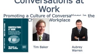 Conversations at
Work
Promoting a Culture of Conversations in the
Changing Workplace
Tim Baker Aubrey
Warren
 