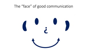 The “face” of good communication
?
 
