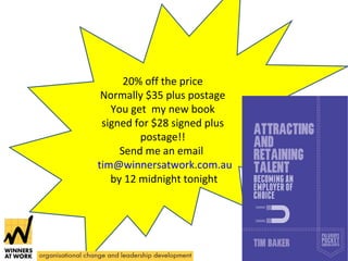20% off the price 
Normally $35 plus postage 
You get my new book 
signed for $28 signed plus 
postage!! 
Send me an email 
tim@winnersatwork.com.au 
by 12 midnight tonight 
