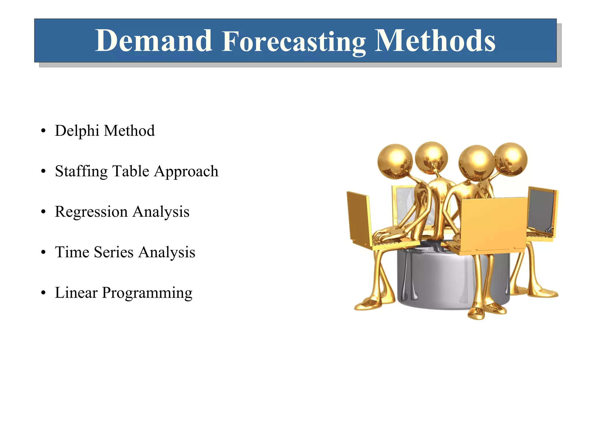 Demand  Forecasting  Methods Delphi Method Staffing Table Approach Regression Analysis Time Series Analysis Linear Programming 