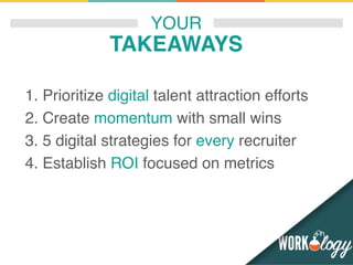 YOUR
TAKEAWAYS
1. Prioritize digital talent attraction efforts
2. Create momentum with small wins
3. 5 digital strategies ...
