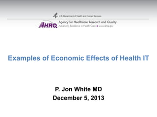 Examples of Economic Effects of Health IT
P. Jon White MD
December 5, 2013
 