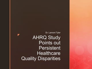 z
AHRQ Study
Points out
Persistent
Healthcare
Quality Disparities
Dr. Lamont Tyler
 