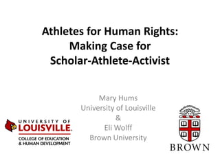 Athletes for Human Rights:
     Making Case for
 Scholar-Athlete-Activist

            Mary Hums
       University of Louisville
                  &
             Eli Wolff
         Brown University
 