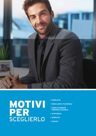MOTIVI
PER
SCEGLIERLO
•	COMPLETO
•	MODULARE E FLESSIBILE
•	COMPLETAMENTE 					
	PERSONALIZZABILE
•	AFFIDABILE
•	SEMPLICE
•	VELOCE
 