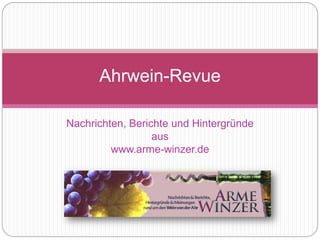 Nachrichten, Berichte und Hintergründe
aus
www.arme-winzer.de
Ahrwein-Revue
 