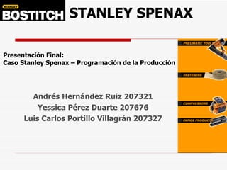 Presentación Final: Caso Stanley Spenax – Programación de la Producción Andrés Hernández Ruiz 207321 Yessica Pérez Duarte 207676 Luis Carlos Portillo Villagrán 207327 STANLEY SPENAX 