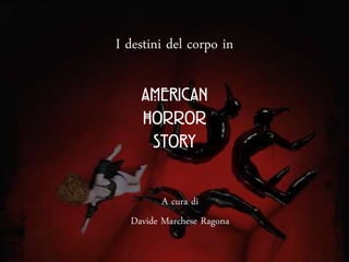 I destini del corpo in
AMERICAN
horror
SToRY
A cura di
Davide Marchese Ragona

 