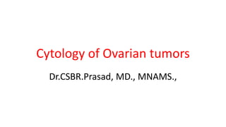 Cytology of Ovarian tumors
Dr.CSBR.Prasad, MD., MNAMS.,
 