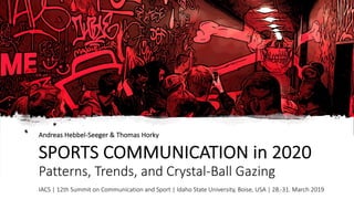 SPORTS COMMUNICATION in 2020
Patterns, Trends, and Crystal-Ball Gazing
Andreas Hebbel-Seeger & Thomas Horky
IACS | 12th Summit on Communication and Sport | Idaho State University, Boise, USA | 28.-31. March 2019
 
