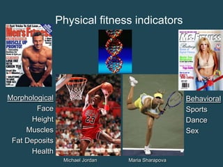 Physical fitness indicators

Morphological
Face
Height
Muscles
Fat Deposits
Health

Behavioral
Sports
Dance
Sex

Michael Jordan

Maria Sharapova

 