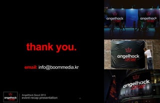 BOOM Media Confidential and Proprietary
AngelHack Seoul 2013
event recap presentation 11	
 ?
event highlights: fun activities
2013AngelHack Seoul
to make work pleasure, mini contests with spot prizes went on throughout the night to keep participants engaged
 