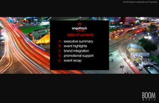 BOOM Media Confidential and Proprietary
A.? executive summary
B.? event highlights
C.? brand integration
D.? promotional support
E.? event recap
table	
 