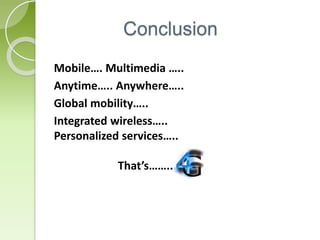 Conclusion 
Mobile…. Multimedia ….. 
Anytime….. Anywhere….. 
Global mobility….. 
Integrated wireless….. 
Personalized services….. 
That’s…….. 
 