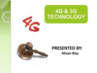 4G & 3G 
TECHNOLOGY 
PRESENTED BY: 
Ahsan Riaz 
 