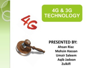4G & 3G
TECHNOLOGY
PRESENTED BY:
Ahsan Riaz
Mohsin Hassan
Umair Saleem
Aqib Jadoon
Zulkifl
 
