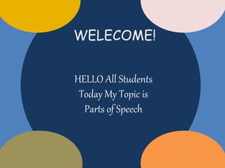Hello All Students
Today My Topic is
part of Speech
WELECOME!
HELLO All Students
Today My Topic is
Parts of Speech
 