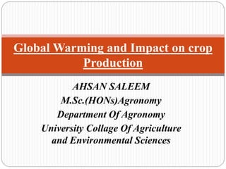 AHSAN SALEEM
M.Sc.(HONs)Agronomy
Department Of Agronomy
University Collage Of Agriculture
and Environmental Sciences
Global Warming and Impact on crop
Production
 