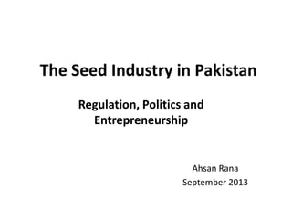 The Seed Industry in Pakistan
Regulation, Politics and
Entrepreneurship
Ahsan Rana
September 2013
 