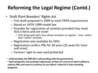 Reforming the Legal Regime (Contd.)
• Draft Plant Breeders’ Rights Act
– First draft prepared in 1999 to meet TRIPS requir...
