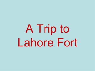A Trip to
Lahore Fort
 