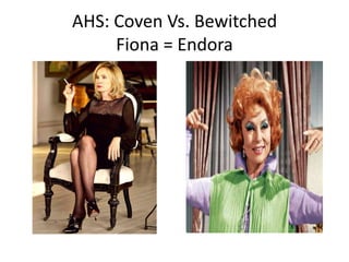 AHS: Coven Vs. Bewitched
Fiona = Endora

 