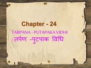 TARPANA - PUTAPAKA VIDHI
/ तर्पण -र्ुटर्ाक विधि
Chapter - 24
 