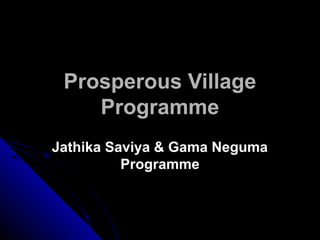 Prosperous Village
    Programme
Jathika Saviya & Gama Neguma
          Programme
 