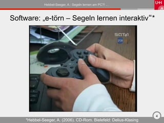 Hebbel-Seeger, A.: Segeln lernen am PC?! …



Software: „e-törn – Segeln lernen interaktiv“*




                                                                    4
     *Hebbel-Seeger, A. (2006). CD-Rom. Bielefeld: Delius-Klasing
 