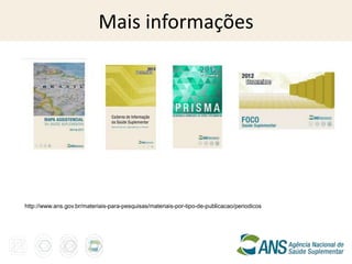 Mais informações




http://www.ans.gov.br/materiais-para-pesquisas/materiais-por-tipo-de-publicacao/periodicos
 