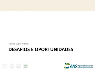 Saúde Suplementar

DESAFIOS E OPORTUNIDADES
 