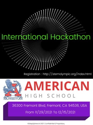 ©DeepSphere.AI 2021 | Confidential & Proprietary
International Hackathon
36300 Fremont Blvd, Fremont, CA 94536, USA
From 11/29/2021 To 12/15/2021
Registration : http://stemolympic.org/index.html
 