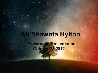 Ah'Shawnta Hylton
 Powerpoint Presentation
   October 28,2012
 