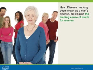 Heart Disease has long
been known as a man’s
disease, but it’s also the
leading cause of death
for women.




         Adena Health Systems   1
 