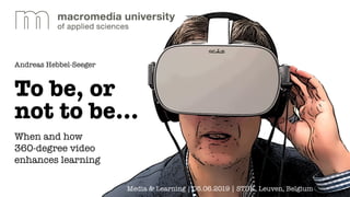 To be, or
not to be...
Andreas Hebbel-Seeger
When and how
360-degree video
enhances learning
Media & Learning | 05.06.2019 | STUK, Leuven, Belgium
 