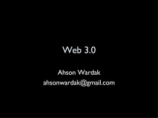 Web 3.0 Ahson Wardak [email_address] 