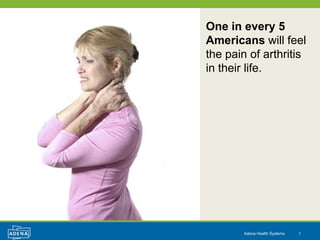 One in every 5
Americans will feel
the pain of arthritis
in their life.




        Adena Health Systems   1
 