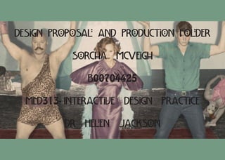 Design Proposal and Production Folder
Sorcha McVeigh
B00704425
MED313- Interactive Design Practice
Dr Helen Jackson
 