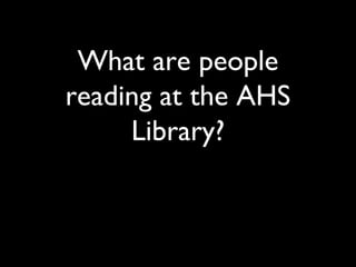 What are people
reading at the AHS
Library?
 