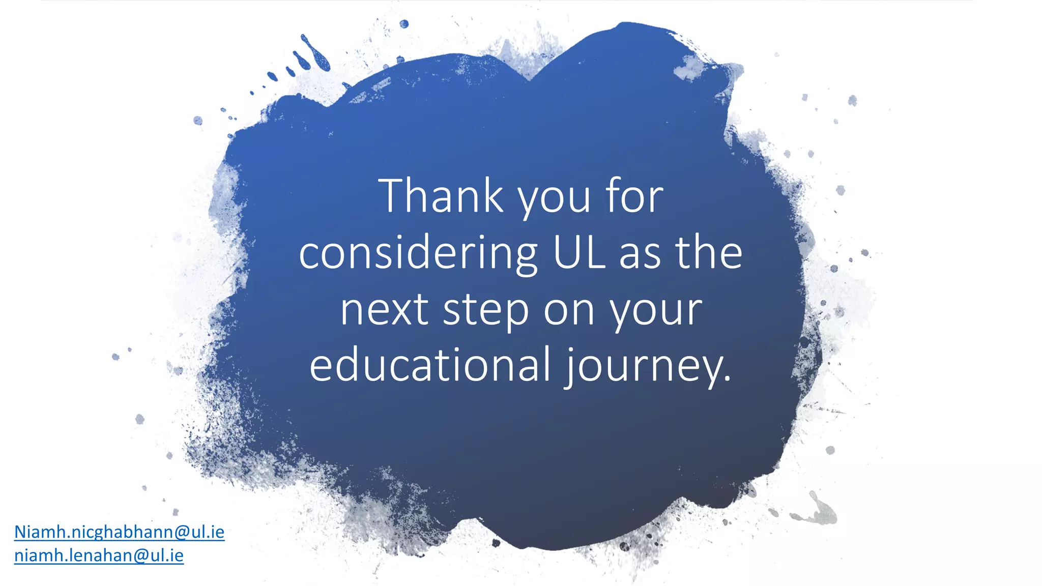 Thank you for
considering UL as the
next step on your
educational journey.
Niamh.nicghabhann@ul.ie
niamh.lenahan@ul.ie
 