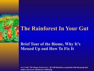 The Rainforest In Your Gut Brief Tour of the Biome, Why It’s Messed Up and How To Fix It Art Credit ‘The Happy Enterocyte’:  By  Gill Danielsen, associated with lab group that studies enterocyte membrane trafficking 