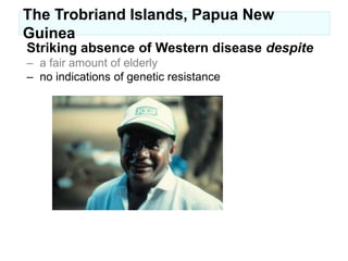 consistent with studies in the Arctic (Price -36, Kromann -80, Schaefer -81, Dyerberg -89)The Trobriand Islands, Papua New GuineaStriking absence of Western diseasemyocardial infarction (Lindeberg S et al. J Intern Med 1993;233:269)