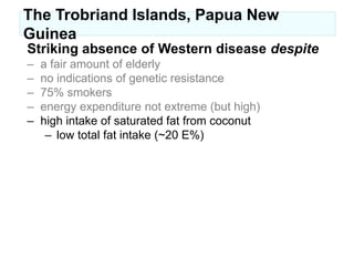consistent with earlier observations (Schiefenhövel, Jüptner)The Trobriand Islands, Papua New GuineaStriking absence of Western diseasemyocardial infarction (Lindeberg S et al. J Intern Med 1993;233:269)