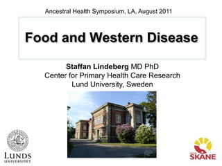 Ancestral Health Symposium, LA, August 2011 Food and Western Disease Staffan Lindeberg MD PhD Center for Primary Health Care Research Lund University, Sweden 