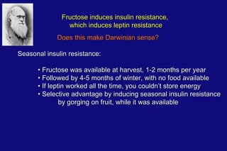 Does this make Darwinian sense? Seasonal insulin resistance: •  Fructose was available at harvest, 1-2 months per year •  ...