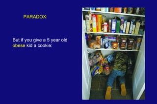 But if you give a 5 year old  obese  kid a cookie:  PARADOX: 