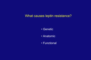 What causes leptin resistance? •  Genetic •  Anatomic •  Functional 